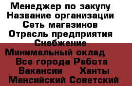 Менеджер по закупу › Название организации ­ Сеть магазинов › Отрасль предприятия ­ Снабжение › Минимальный оклад ­ 1 - Все города Работа » Вакансии   . Ханты-Мансийский,Советский г.